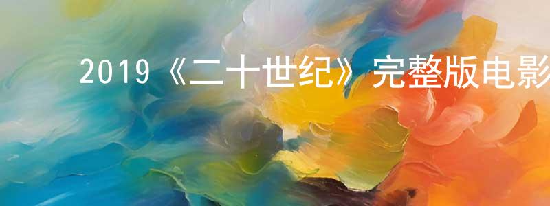 ﻿曹永彬发布﻿2019《二十世纪》完整版电影/在线观看/百度云-美剧天堂